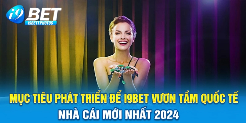 Mục tiêu phát triển để I9bet vươn tầm quốc tế