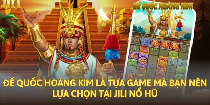 Đế quốc hoàng kim là tựa game mà bạn nên lựa chọn tại Jili nổ hũ